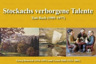 "Stockachs verborgene Talente. Toni Bach (1909-1977), Georg Heinrich (1916-1991) und Gretel Möll (1921-2004)"