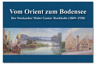 "Vom Orient zum Bodensee. Der Stockacher Maler Gustav Rockholtz (1869-1938)"